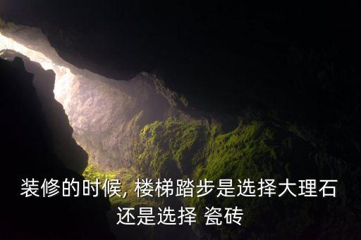 装修的时候, 楼梯踏步是选择大理石还是选择 瓷砖