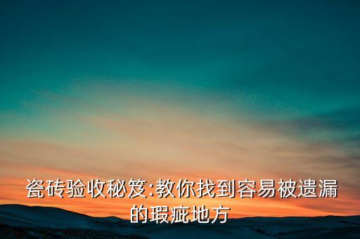  瓷砖验收秘笈:教你找到容易被遗漏的瑕疵地方
