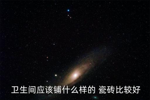  卫生间应该铺什么样的 瓷砖比较好