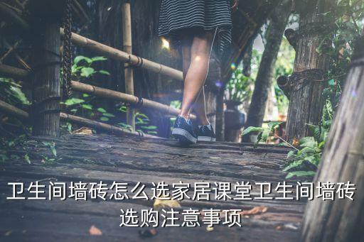 卫生间墙砖怎么选家居课堂卫生间墙砖选购注意事项