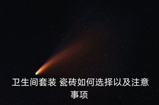  卫生间套装 瓷砖如何选择以及注意事项