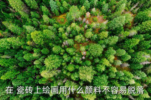 在 瓷砖上绘画用什么颜料不容易脱落