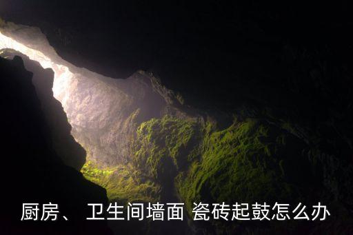 厨房、 卫生间墙面 瓷砖起鼓怎么办
