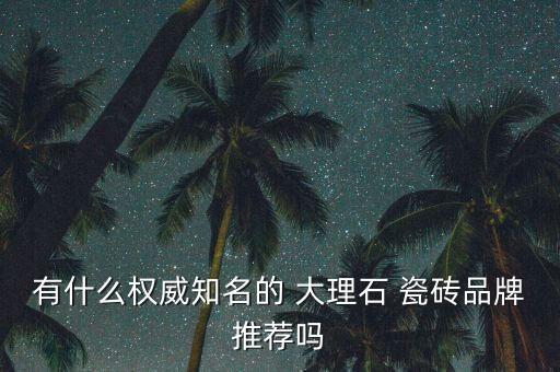 有什么权威知名的 大理石 瓷砖品牌推荐吗