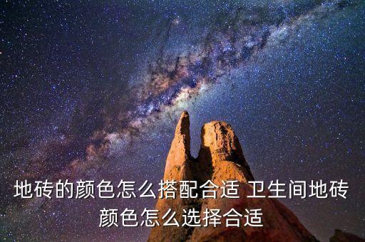 地砖的颜色怎么搭配合适 卫生间地砖颜色怎么选择合适