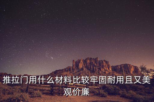 推拉门用什么材料比较牢固耐用且又美观价廉