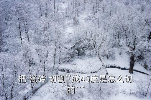 把 瓷砖 切割``成45度是怎么切的```