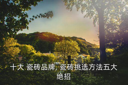 十大 瓷砖品牌, 瓷砖挑选方法五大绝招