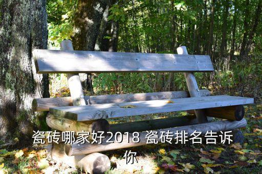  瓷砖哪家好2018 瓷砖排名告诉你