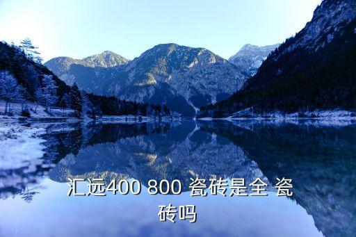  汇远400 800 瓷砖是全 瓷砖吗