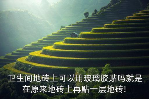 卫生间胶水粘瓷砖,胶水粘在瓷砖上用什么可以除掉