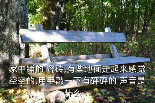 家中铺的 瓷砖,有些地面走起来感觉空空的,用手敲一下有砰砰的 声音是什么...