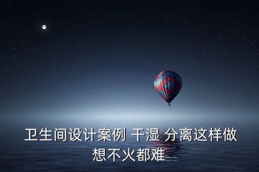  卫生间设计案例 干湿 分离这样做想不火都难