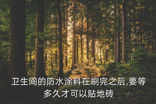  卫生间的防水涂料在刷完之后,要等 多久才可以贴地砖