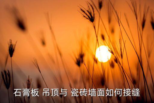 石膏板 吊顶与 瓷砖墙面如何接缝