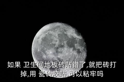 如果 卫生间地板砖贴错了,就把砖打掉,用 瓷砖胶贴,可以粘牢吗
