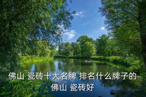 佛山 瓷砖十大名牌 排名什么牌子的佛山 瓷砖好