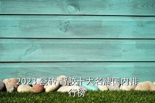 2023 瓷砖 背胶十大名牌国内排行榜