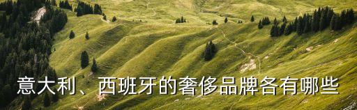 意大利、西班牙的奢侈品牌各有哪些