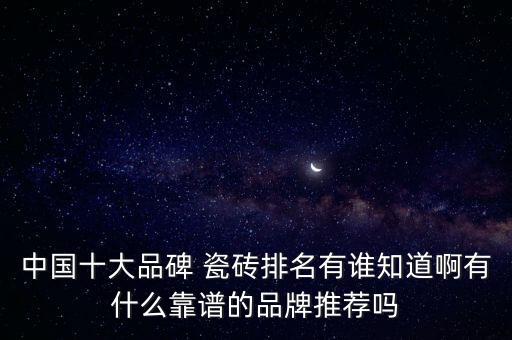中国十大品碑 瓷砖排名有谁知道啊有什么靠谱的品牌推荐吗