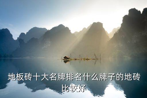  地板砖十大名牌排名什么牌子的地砖比较好