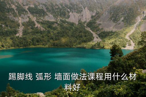 踢脚线 弧形 墙面做法课程用什么材料好