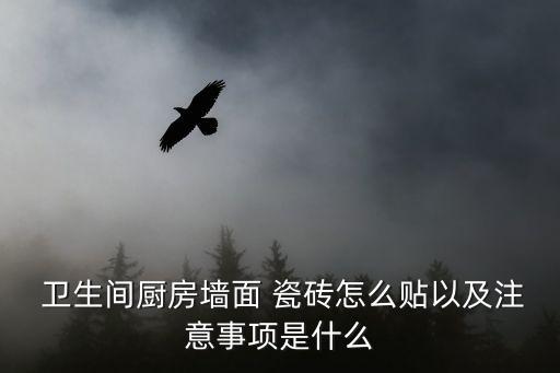  卫生间厨房墙面 瓷砖怎么贴以及注意事项是什么