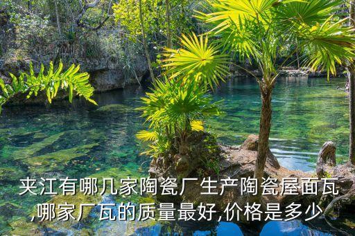  夹江有哪几家陶瓷厂生产陶瓷屋面瓦,哪家厂瓦的质量最好,价格是多少