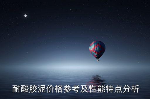  耐酸胶泥价格参考及性能特点分析