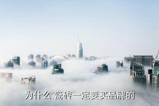 为什么 瓷砖一定要买品牌的