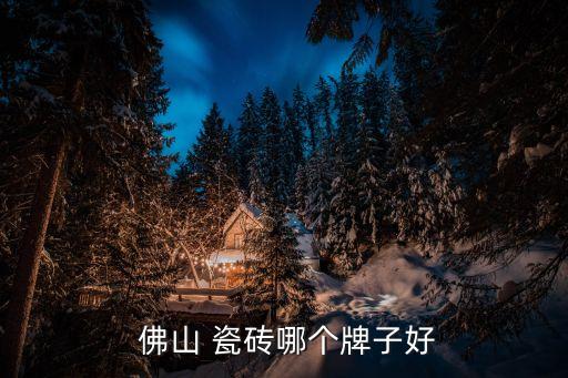 佛山品牌瓷砖工厂推荐哪家,广东佛山十大品牌瓷砖工厂
