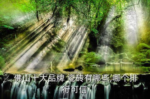  佛山十大品牌 瓷砖有哪些,哪个排行可信