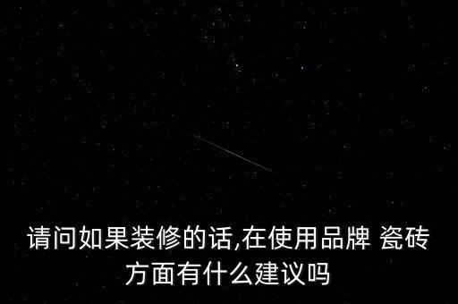 请问如果装修的话,在使用品牌 瓷砖方面有什么建议吗
