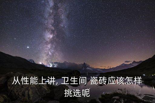 从性能上讲, 卫生间 瓷砖应该怎样挑选呢