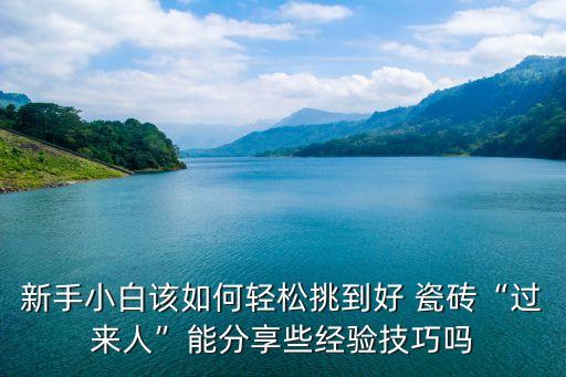 新手小白该如何轻松挑到好 瓷砖“过来人”能分享些经验技巧吗