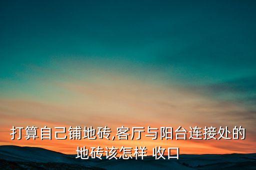 打算自己铺地砖,客厅与阳台连接处的地砖该怎样 收口