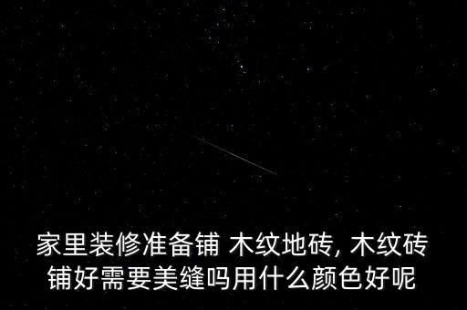 家里装修准备铺 木纹地砖, 木纹砖铺好需要美缝吗用什么颜色好呢