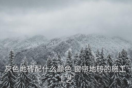灰色地砖配什么颜色 窗帘地砖的施工工艺
