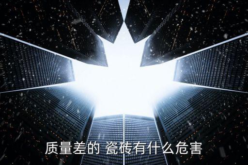 质量差的 瓷砖有什么危害
