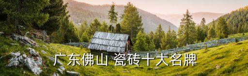  广东佛山 瓷砖十大名牌