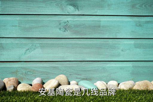  安基陶瓷是几线品牌