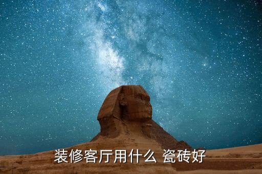 装修客厅用什么 瓷砖好