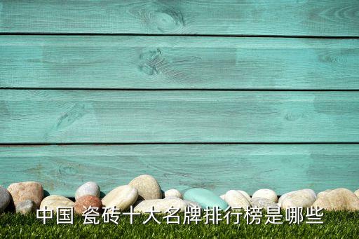 中国 瓷砖十大名牌排行榜是哪些
