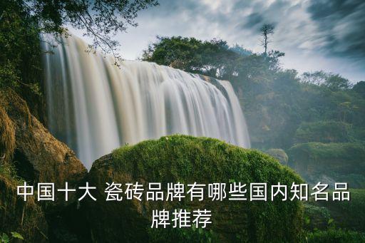 中国十大 瓷砖品牌有哪些国内知名品牌推荐