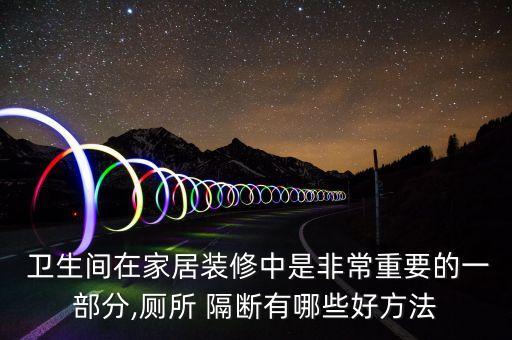  卫生间在家居装修中是非常重要的一部分,厕所 隔断有哪些好方法