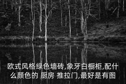 欧式风格绿色墙砖,象牙白橱柜,配什么颜色的 厨房 推拉门,最好是有图