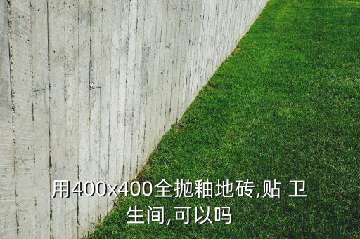 用400x400全抛釉地砖,贴 卫生间,可以吗