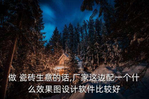 做 瓷砖生意的话,厂家这边配一个什么效果图设计软件比较好