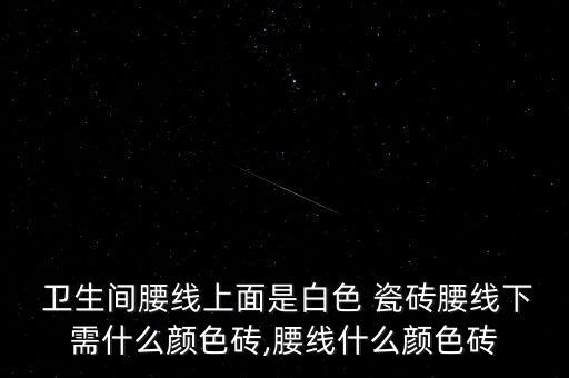  卫生间腰线上面是白色 瓷砖腰线下需什么颜色砖,腰线什么颜色砖