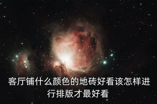  客厅铺什么颜色的地砖好看该怎样进行排版才最好看